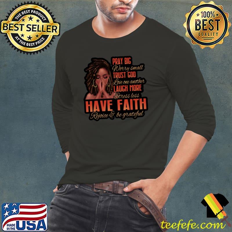 Pray Big Worry Small Trust God Love One Another Laugh More Stress Less Have Faith Rejoice And Be Grateful Shirt Long Sleeve Tee Pray Big Worry Small Trust God Love One Another Laugh More Stress Less Have Faith Rejoice And Be Grateful Shirt Long Sleeve Tee