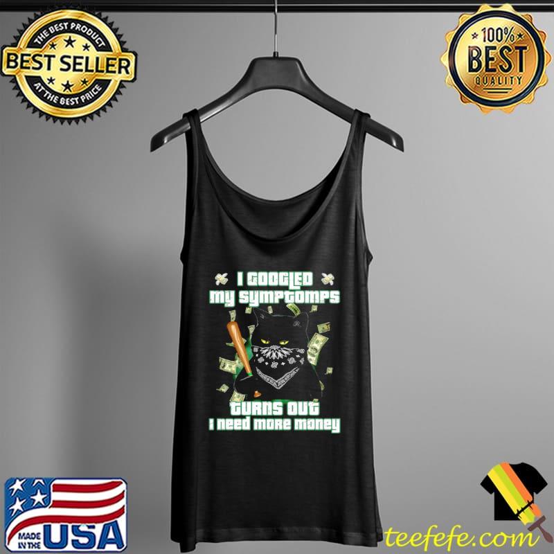 Premium Black Cat I Googled My Symptoms Turns Out I Need More Money Shirt Tank Top Premium Black Cat I Googled My Symptoms Turns Out I Need More Money Shirt Tank Top