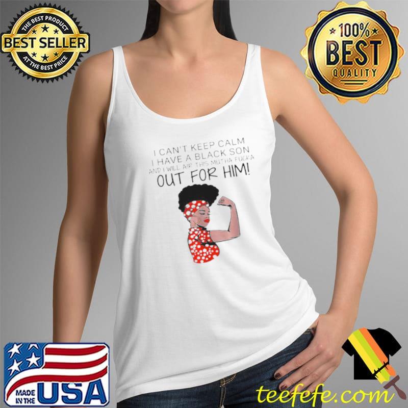 Premium I Can’t Keep Calm I Have A Black Son And I Will Air This Mutha Fucka Out For Him Shirt Tank Top Premium I Can’t Keep Calm I Have A Black Son And I Will Air This Mutha Fucka Out For Him Shirt Tank Top