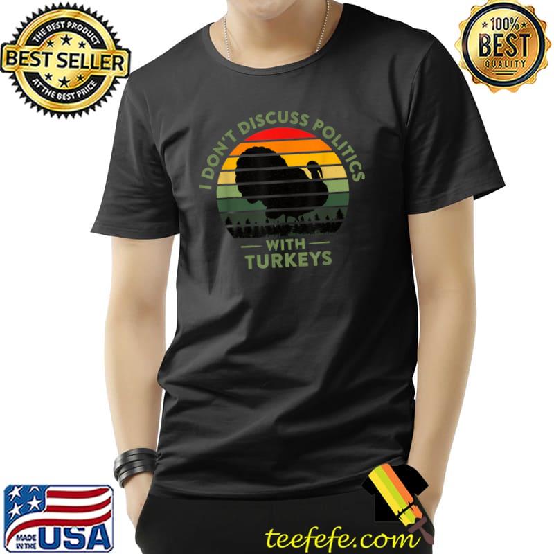 Premium I Don't Discuss Politics with Turkeys Funny Thanksgiving T-Shirt Unisex Premium I Don't Discuss Politics with Turkeys Funny Thanksgiving T-Shirt Unisex