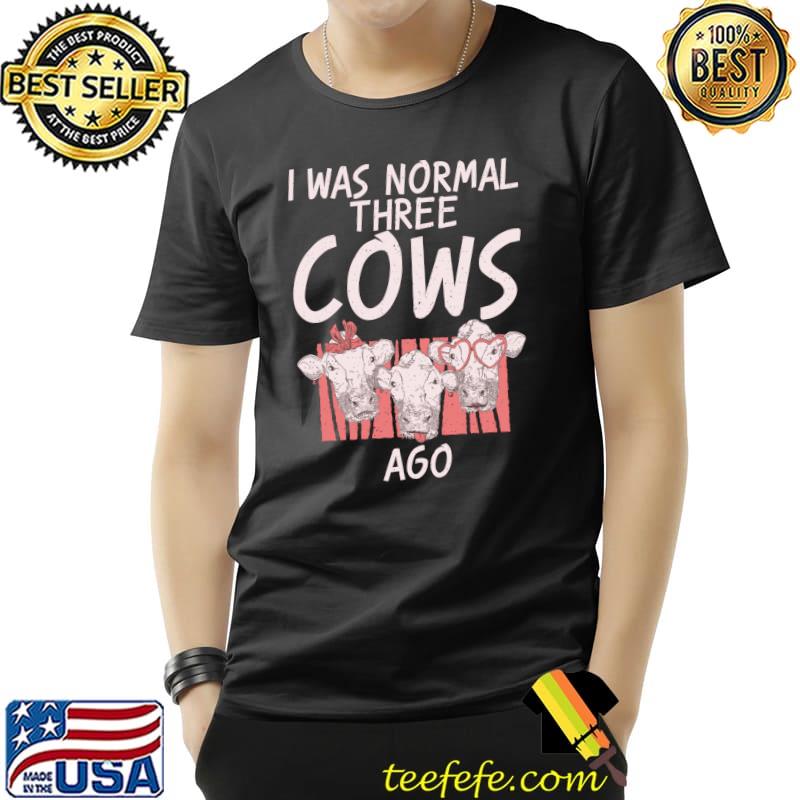 Premium I was normal three Cows ago Cow Lover T- Unisex Premium I was normal three Cows ago Cow Lover T- Unisex