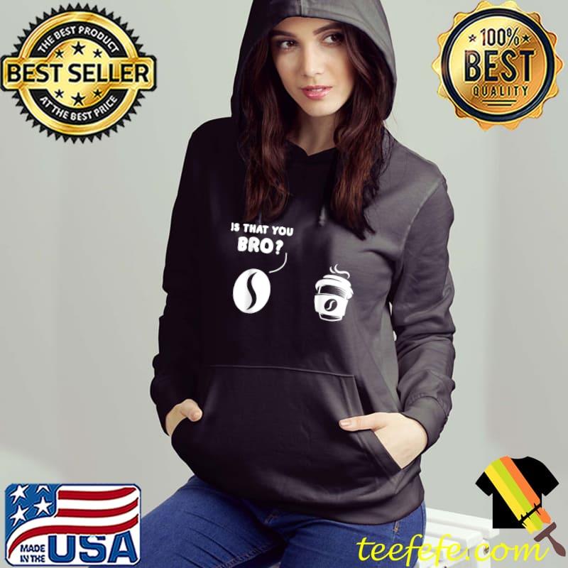 Premium Is That You Bro Coffee Bean And Coffee Coffee T-Shirt Premium Is That You Bro Coffee Bean And Coffee Coffee T-Shirt