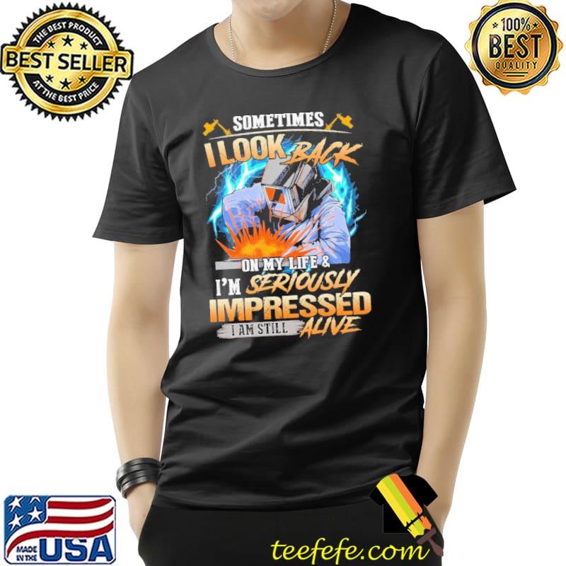 Premium Sometimes I Look Back On My Life And I'm Seriously Impressed I'm Still Alive Shirt Unisex Premium Sometimes I Look Back On My Life And I'm Seriously Impressed I'm Still Alive Shirt Unisex