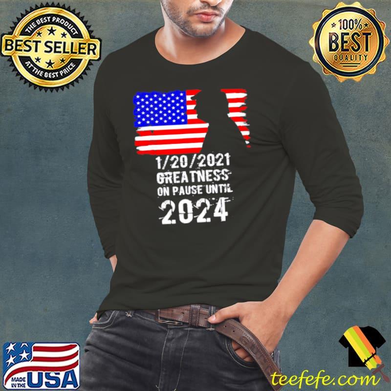 Premium Trump 1 20 2021 greatness on pause until 2024 Long Sleeve Tee Premium Trump 1 20 2021 greatness on pause until 2024 Long Sleeve Tee