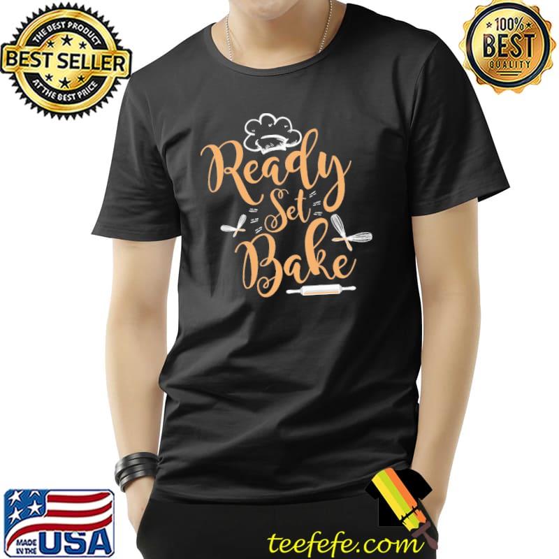 Ready Set Bake Competitive Baking Shirt Unisex Ready Set Bake Competitive Baking Shirt Unisex