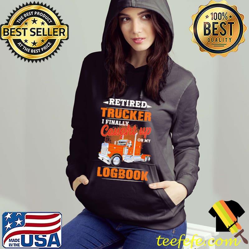 Retired Trucker I Finally Cought Up On My Logbook Shirt