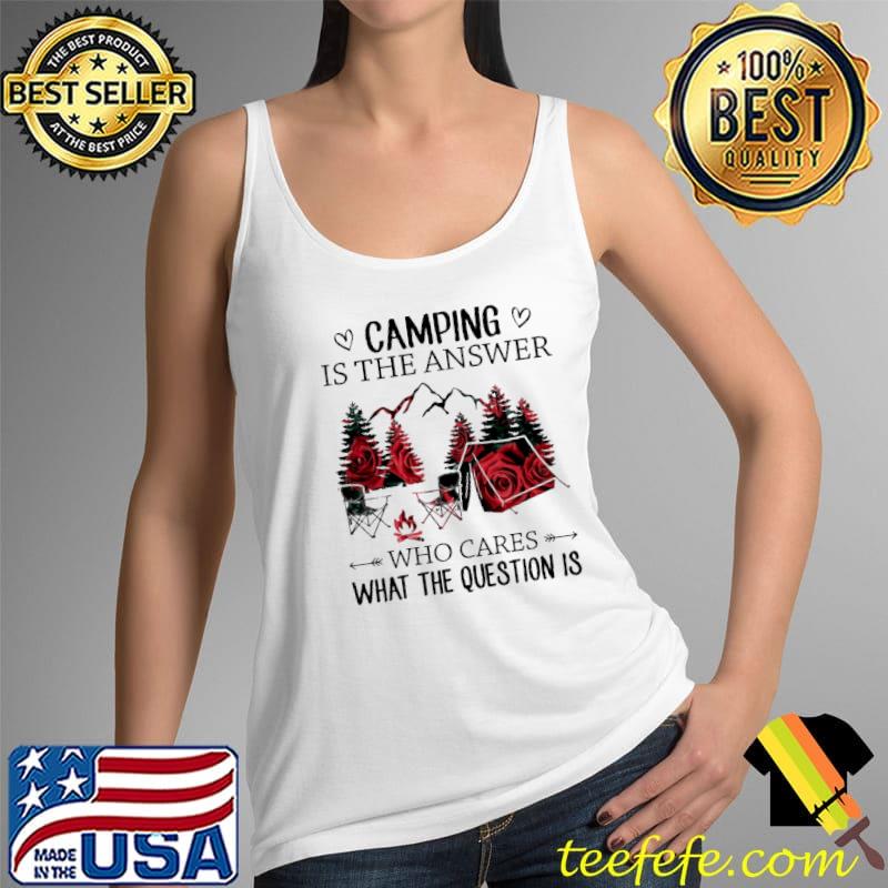 Roses Camping Is The Answer Who Cares What The Question Is Shirt Tank Top Roses Camping Is The Answer Who Cares What The Question Is Shirt Tank Top