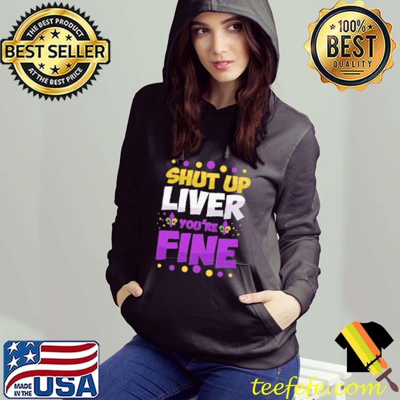 Shut Up Liver You're Fine Shirt