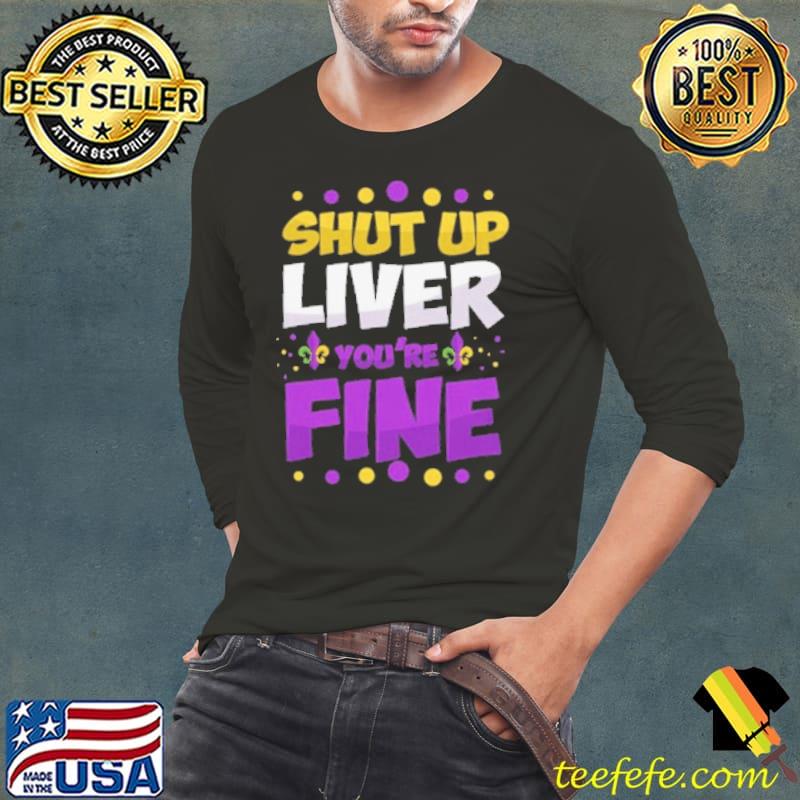 Shut Up Liver You're Fine Shirt Long Sleeve Tee Shut Up Liver You're Fine Shirt Long Sleeve Tee
