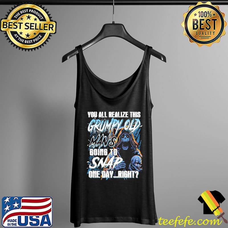 Skull You All Realize This Grumpy Old Man's Going To Snap One Day Right Shirt Tank Top Skull You All Realize This Grumpy Old Man's Going To Snap One Day Right Shirt Tank Top
