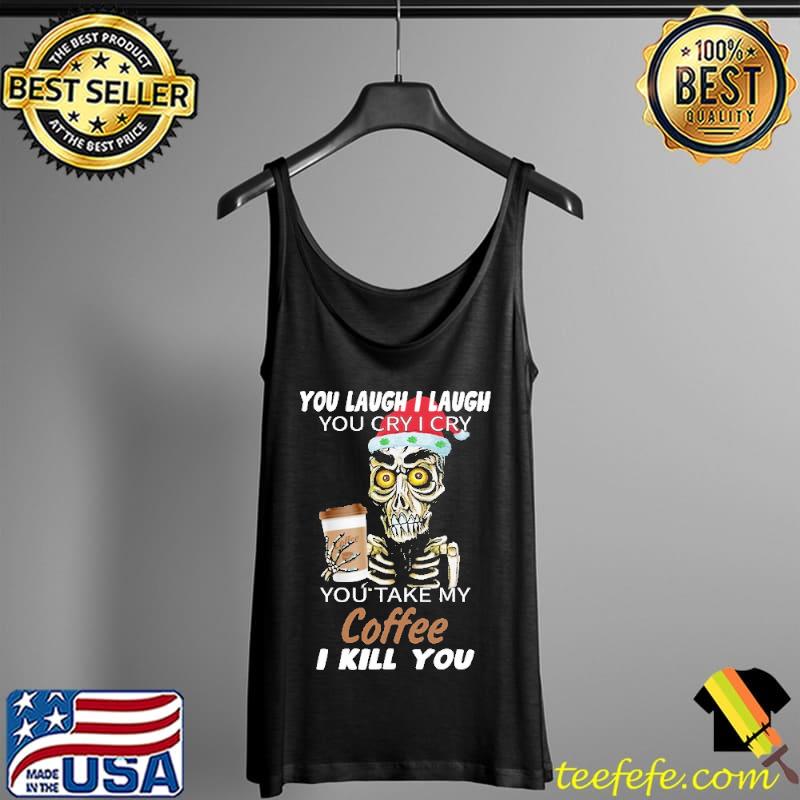 Skull You Laugh I Laugh You Cry I Cry You Take My Coffee I Kill You Christmas Shirt Tank Top Skull You Laugh I Laugh You Cry I Cry You Take My Coffee I Kill You Christmas Shirt Tank Top