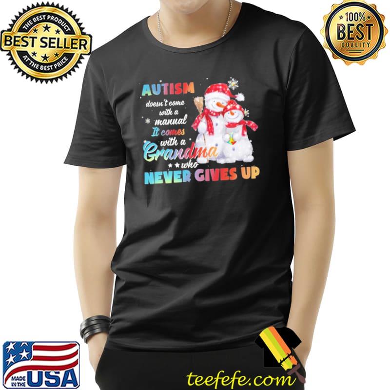 Snowman Autism Doesn't Come With A Manual It Comes With A Mom Who Never Gives Up Grandma Christmas Shirt Unisex Snowman Autism Doesn't Come With A Manual It Comes With A Mom Who Never Gives Up Grandma Christmas Shirt Unisex