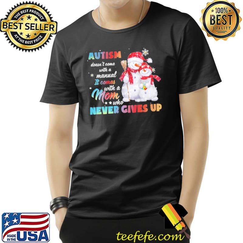 Snowman Autism Doesn't Come With A Manual It Comes With A Mom Who Never Gives Up Mom Christmas Shirt Unisex Snowman Autism Doesn't Come With A Manual It Comes With A Mom Who Never Gives Up Mom Christmas Shirt Unisex