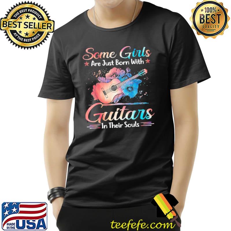 Some Girls Are Just With Guitars In Their Soul Shirt Unisex Some Girls Are Just With Guitars In Their Soul Shirt Unisex