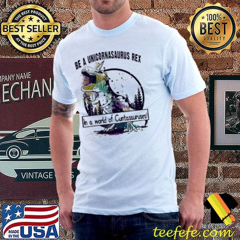 T-Rex Be a Unicornasaurus Rex in a world of Cuntasauruses Unisex T-Rex Be a Unicornasaurus Rex in a world of Cuntasauruses Unisex