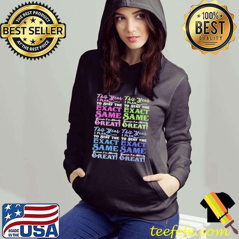 This Year I Plan To Stay The Exact Same Because I'm Already Great shirt