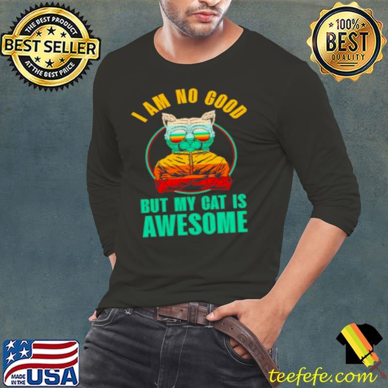 Top cat I am no good but my cat is awesome Long Sleeve Tee Top cat I am no good but my cat is awesome Long Sleeve Tee