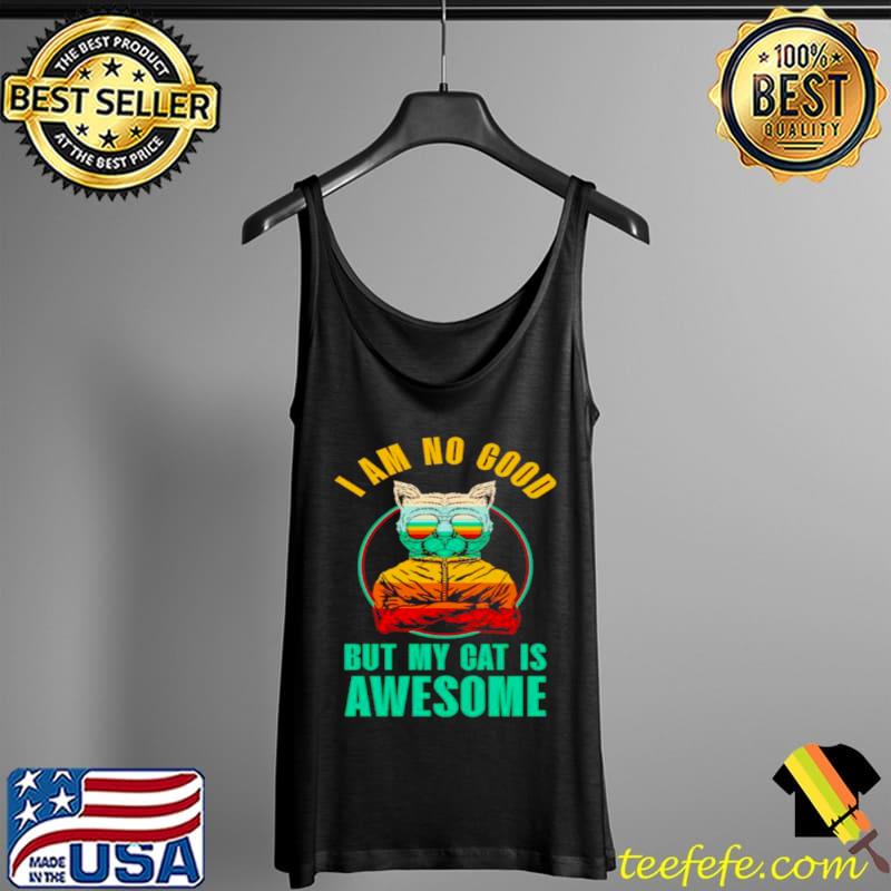 Top cat I am no good but my cat is awesome Tank Top Top cat I am no good but my cat is awesome Tank Top
