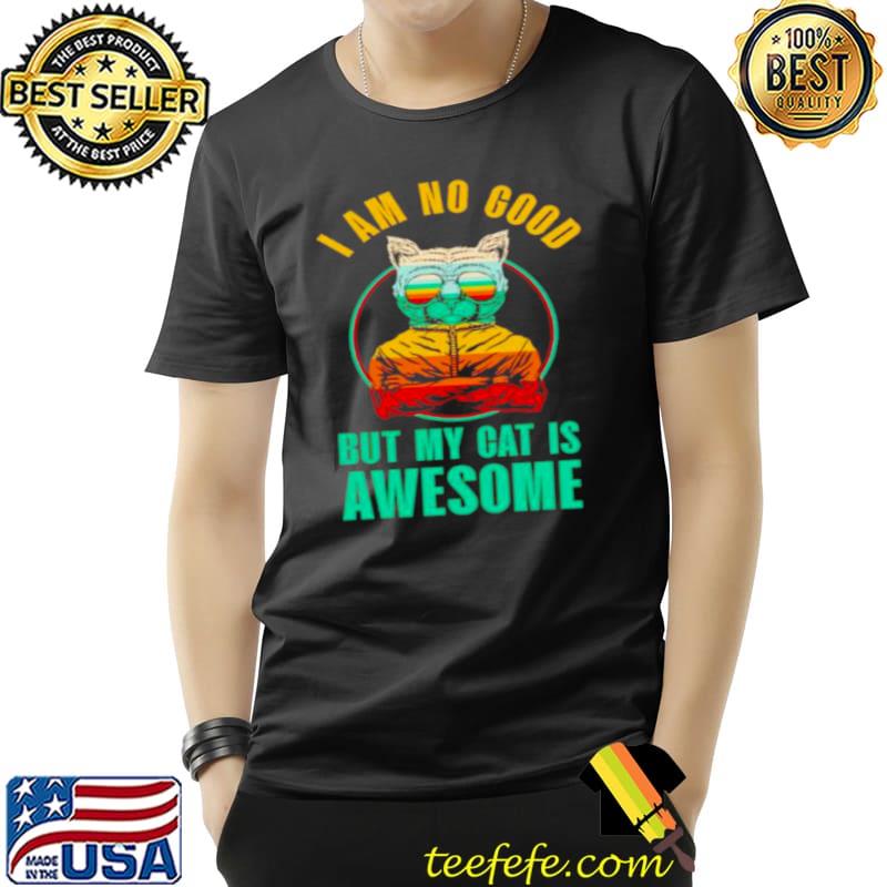 Top cat I am no good but my cat is awesome Unisex Top cat I am no good but my cat is awesome Unisex