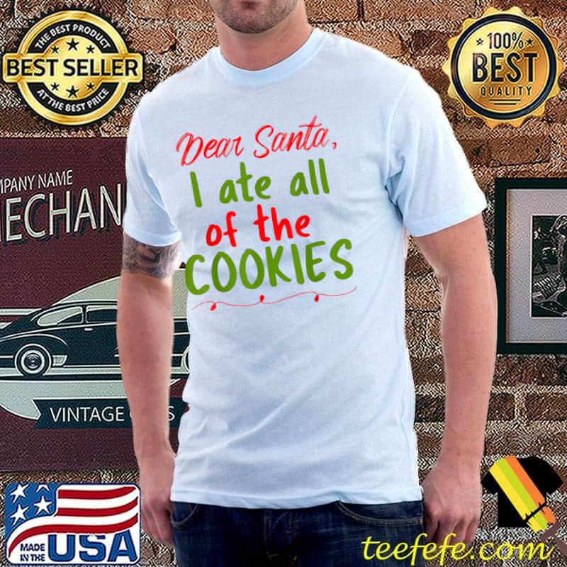 Top Dear Santa I Ate All Of The Cookies Funny Merry Christmas T-Shirt Unisex Top Dear Santa I Ate All Of The Cookies Funny Merry Christmas T-Shirt Unisex