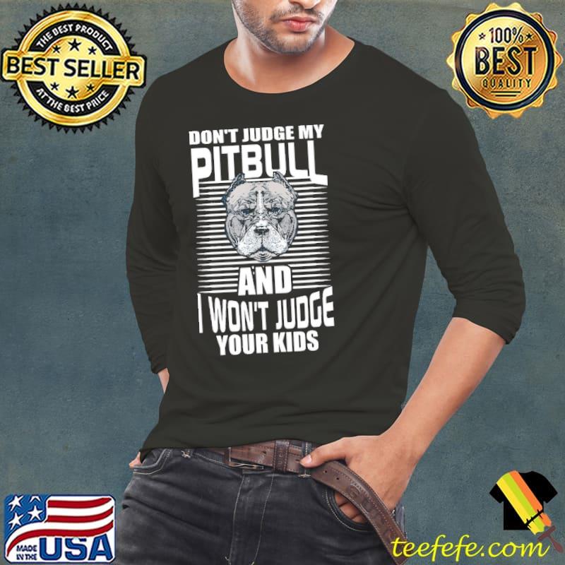 Top Don't Judge My Pitbull And I Won't Judge Your Kids Shirt Long Sleeve Tee Top Don't Judge My Pitbull And I Won't Judge Your Kids Shirt Long Sleeve Tee