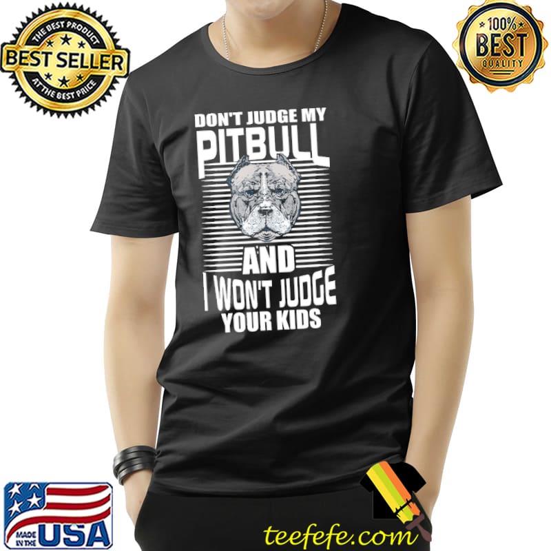 Top Don't Judge My Pitbull And I Won't Judge Your Kids Shirt Unisex Top Don't Judge My Pitbull And I Won't Judge Your Kids Shirt Unisex