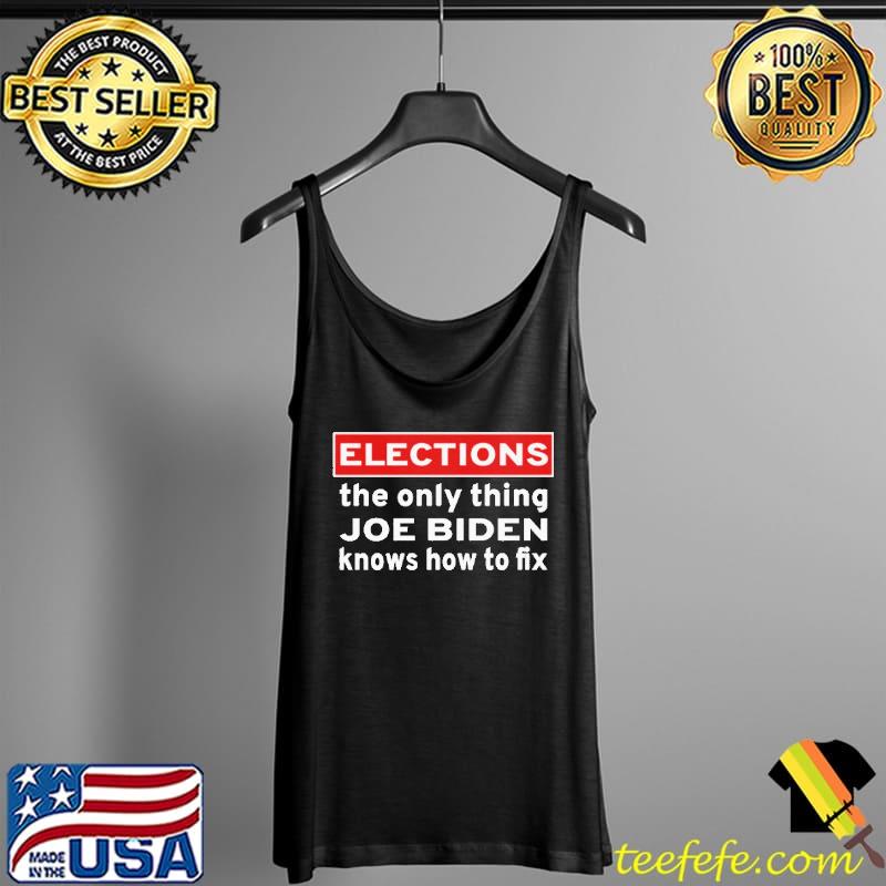 Top Elections The Only Thing Joe Biden Knows How To Fix T-Shirt Tank Top Top Elections The Only Thing Joe Biden Knows How To Fix T-Shirt Tank Top