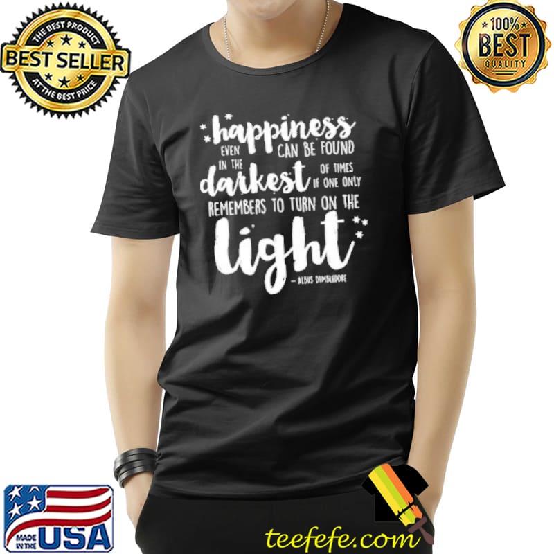 Top Happiness Even In The Darkest Can Be Found Of Times If One Only Remembers To Turn ON The Light Shirt Unisex Top Happiness Even In The Darkest Can Be Found Of Times If One Only Remembers To Turn ON The Light Shirt Unisex