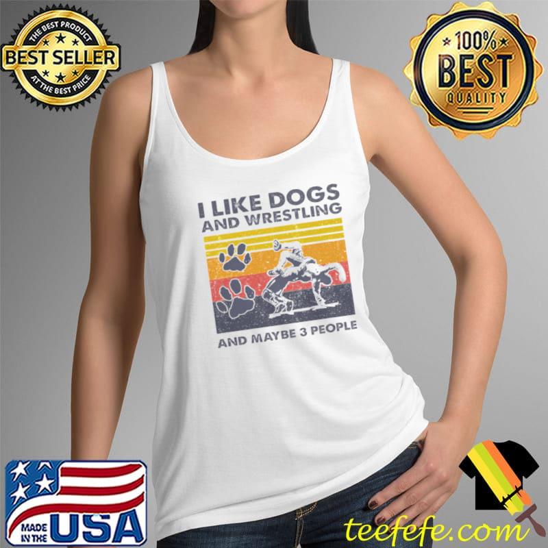Top I Like Dogs And Wrestling And Maybe 3 People Shirt Tank Top Top I Like Dogs And Wrestling And Maybe 3 People Shirt Tank Top