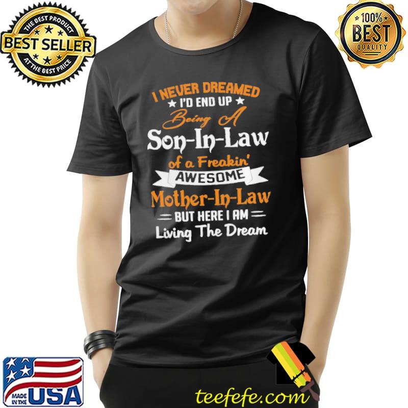 Top I Never Dreamed I’d End Up Being A Son In Law Of A Freakin Awesome Mother In Law But Here I Am Living The Dream Unisex Top I Never Dreamed I’d End Up Being A Son In Law Of A Freakin Awesome Mother In Law But Here I Am Living The Dream Unisex