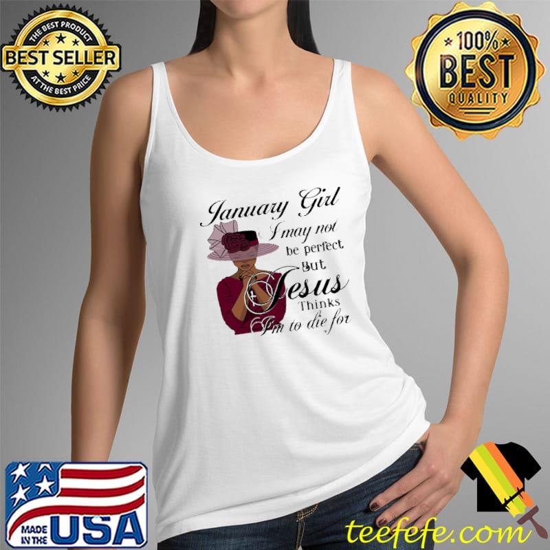 Top January Girl I May Not Be Perfect But Jesus Thinks I'm To die For Shirt Tank Top Top January Girl I May Not Be Perfect But Jesus Thinks I'm To die For Shirt Tank Top