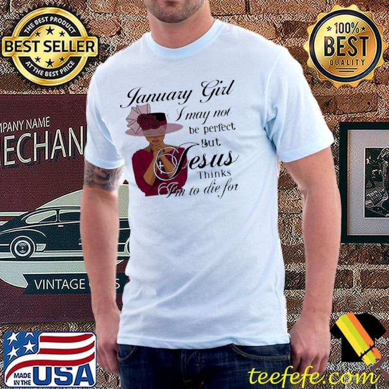Top January Girl I May Not Be Perfect But Jesus Thinks I'm To die For Shirt Unisex Top January Girl I May Not Be Perfect But Jesus Thinks I'm To die For Shirt Unisex