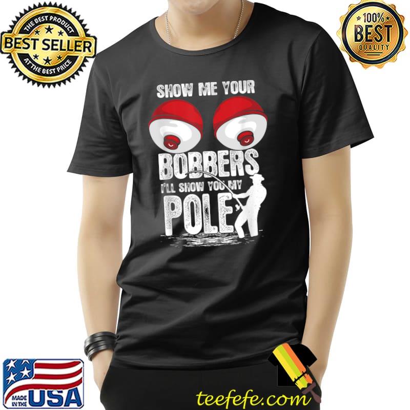 Top Mens Vintage Funny Show Me Your Bobbers I'll Show You My Pole T-Shirt Unisex Top Mens Vintage Funny Show Me Your Bobbers I'll Show You My Pole T-Shirt Unisex