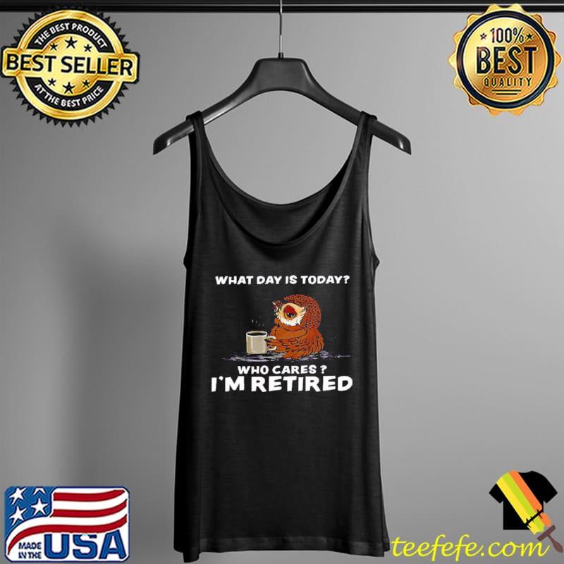 Top Owl What day is today who cares im retired Tank Top Top Owl What day is today who cares im retired Tank Top