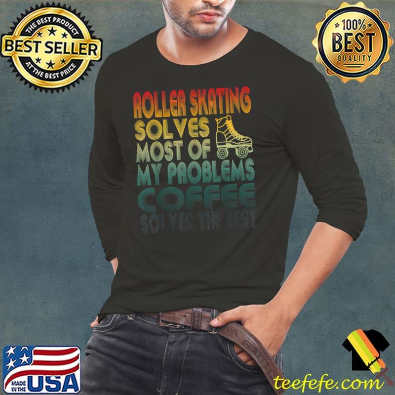 Top Roller Skating Solves Most Of My Problems Coffee Lover T-Shirt Long Sleeve Tee Top Roller Skating Solves Most Of My Problems Coffee Lover T-Shirt Long Sleeve Tee
