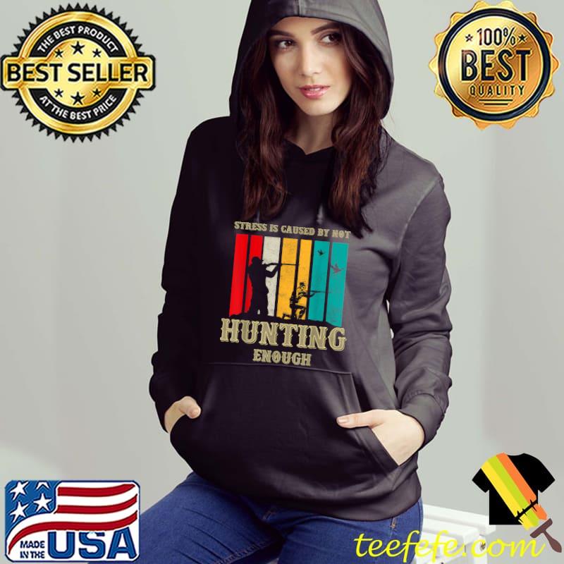 Top Stress Is Caused By Not Hunting Enough T-Shirt