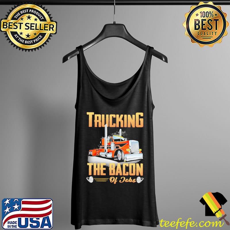 Top Trucking The Bacon Of Jobs Shirt Tank Top Top Trucking The Bacon Of Jobs Shirt Tank Top