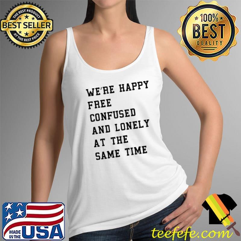 Top We’re Happy Free Confused And Lonely At The Same Time Shirt Tank Top Top We’re Happy Free Confused And Lonely At The Same Time Shirt Tank Top