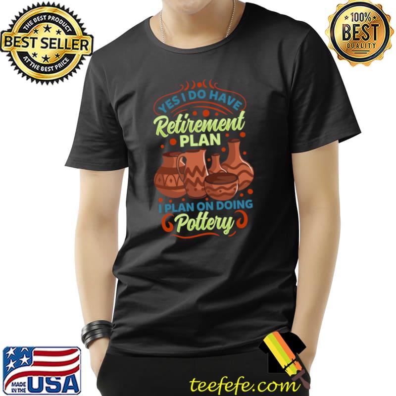 Top Yes I Do Have Retirement Plan I Plan On Doing Pottery T-Shirt Unisex Top Yes I Do Have Retirement Plan I Plan On Doing Pottery T-Shirt Unisex
