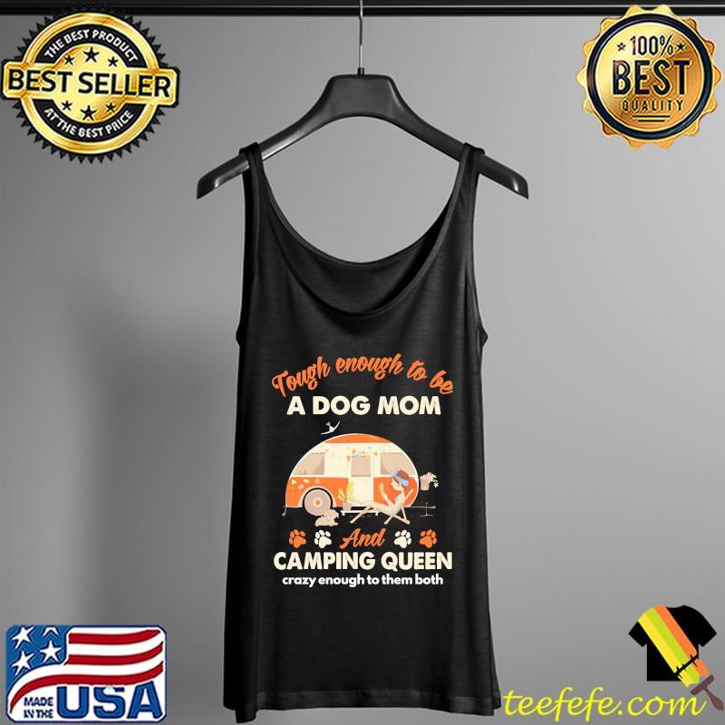 Tough Enough To Be A Dog Mom And Camping Queen Crazy Enough To Them Both Shirt Tank Top Tough Enough To Be A Dog Mom And Camping Queen Crazy Enough To Them Both Shirt Tank Top