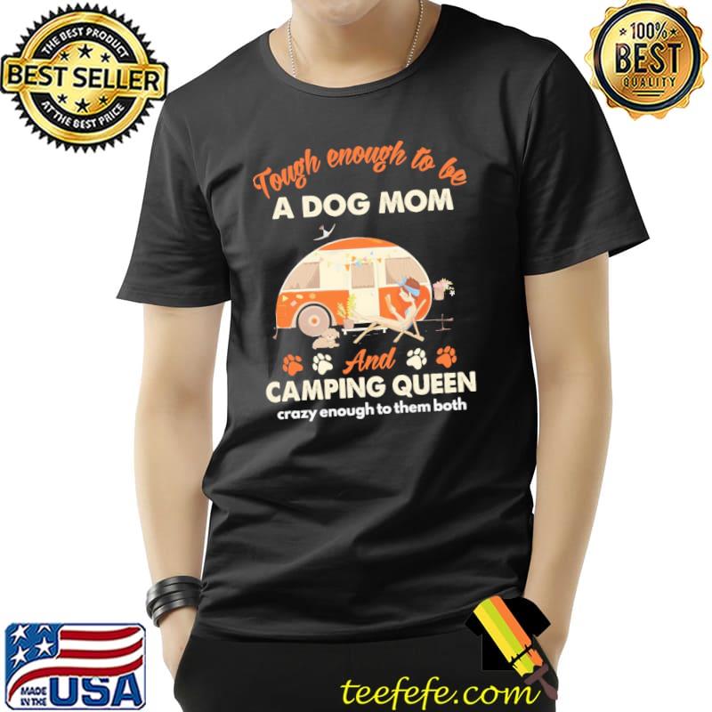 Tough Enough To Be A Dog Mom And Camping Queen Crazy Enough To Them Both Shirt Unisex Tough Enough To Be A Dog Mom And Camping Queen Crazy Enough To Them Both Shirt Unisex