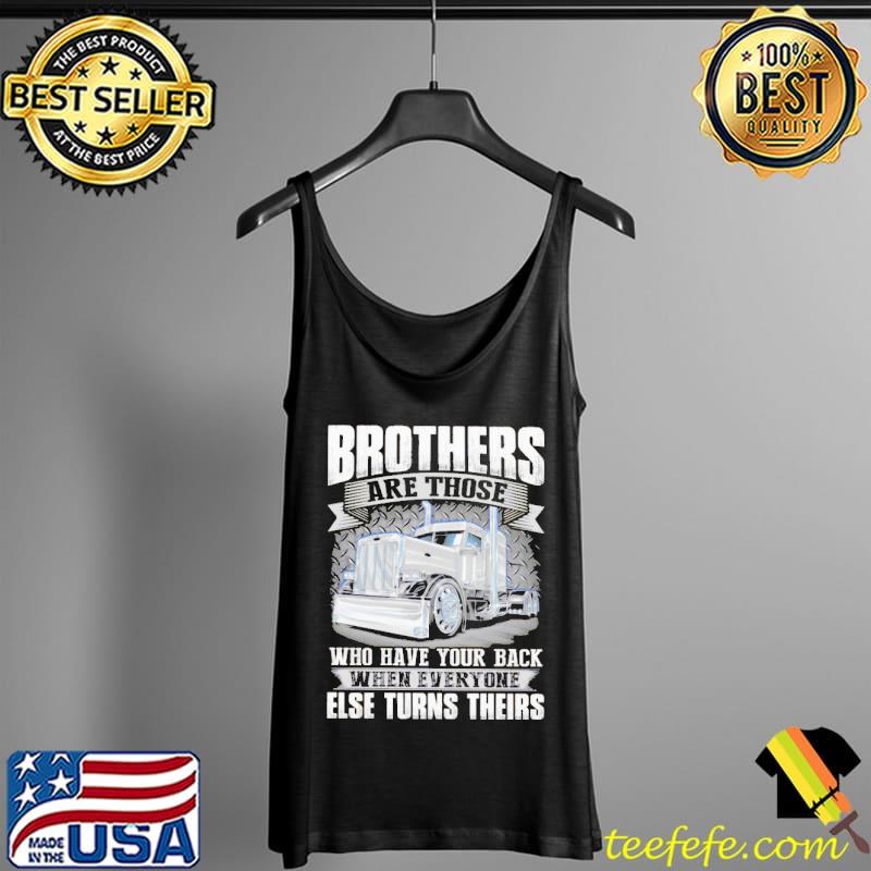 Trucker Brothers Are Those Who Have Your Back When Everyone Else Turns Theirs Shirt Tank Top Trucker Brothers Are Those Who Have Your Back When Everyone Else Turns Theirs Shirt Tank Top