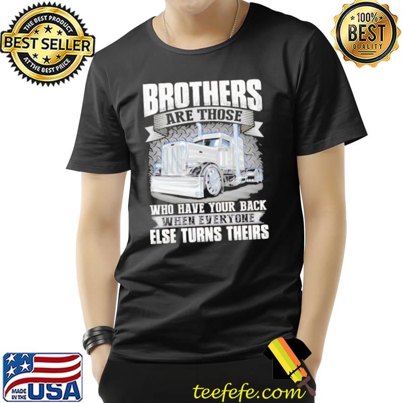 Trucker Brothers Are Those Who Have Your Back When Everyone Else Turns Theirs Shirt Unisex Trucker Brothers Are Those Who Have Your Back When Everyone Else Turns Theirs Shirt Unisex