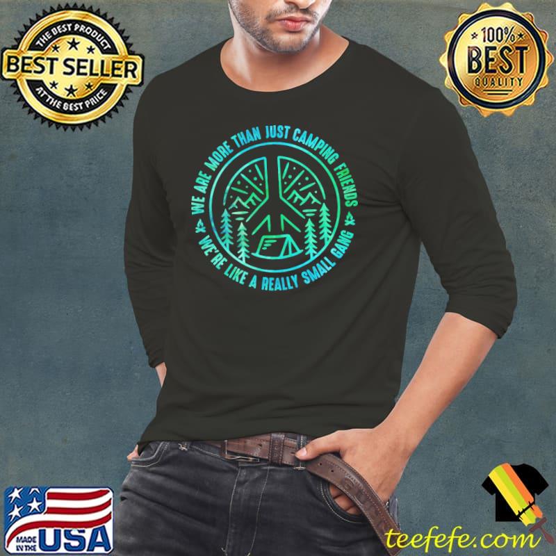 We Are More Than Just Camping Friends We're Like A Really Small Gang Shirt Long Sleeve Tee We Are More Than Just Camping Friends We're Like A Really Small Gang Shirt Long Sleeve Tee