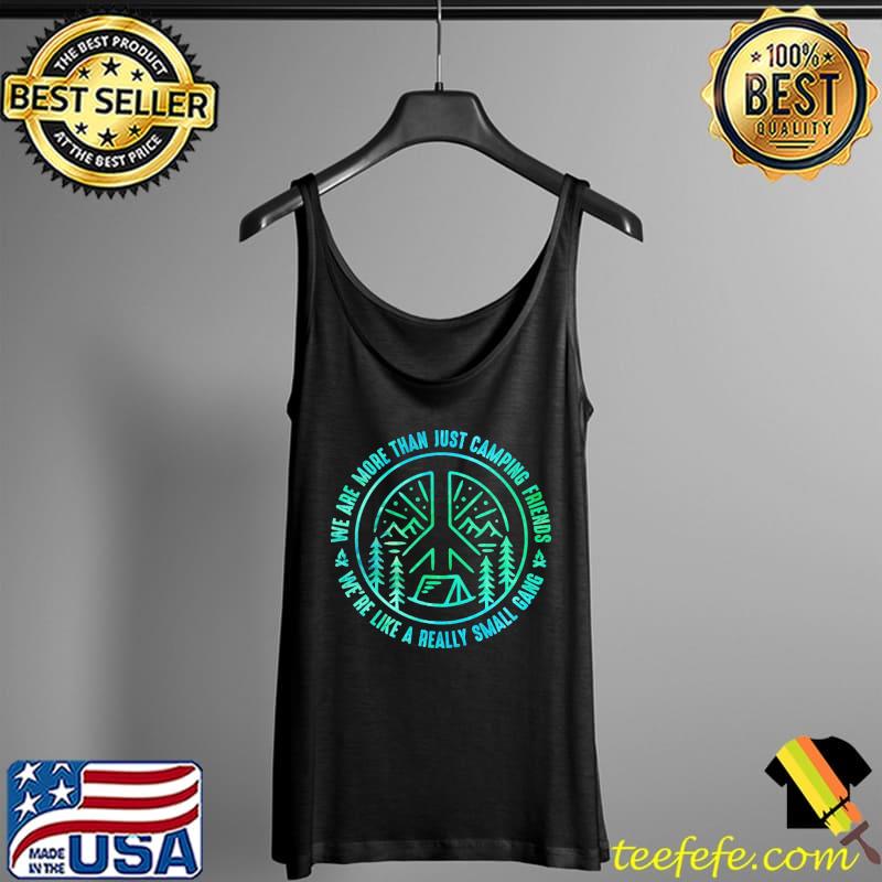 We Are More Than Just Camping Friends We're Like A Really Small Gang Shirt Tank Top We Are More Than Just Camping Friends We're Like A Really Small Gang Shirt Tank Top