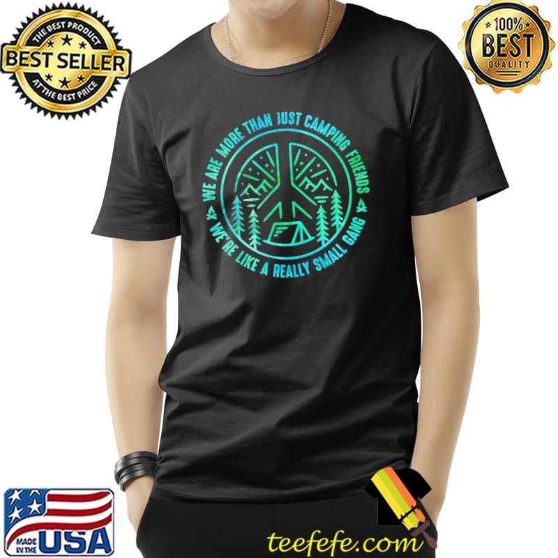 We Are More Than Just Camping Friends We're Like A Really Small Gang Shirt Unisex We Are More Than Just Camping Friends We're Like A Really Small Gang Shirt Unisex