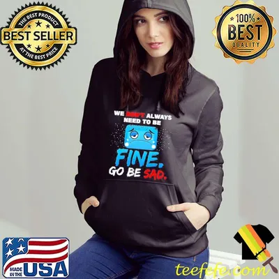 We Don't Always Need To Be Fine Go Be Sad Shirt