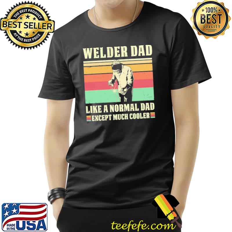 Welder Dad Like A Normal Dad Except Much Cooler Shirt Unisex Welder Dad Like A Normal Dad Except Much Cooler Shirt Unisex