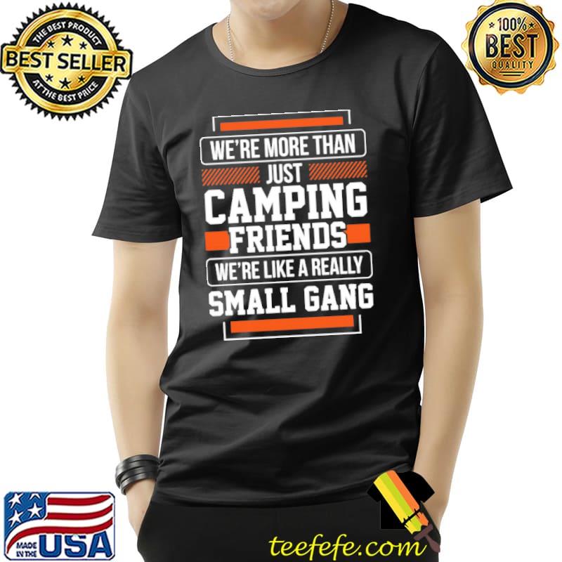 We're More Than Just Camping Friends We're Like a Really Small Gang Shirt Unisex We're More Than Just Camping Friends We're Like a Really Small Gang Shirt Unisex