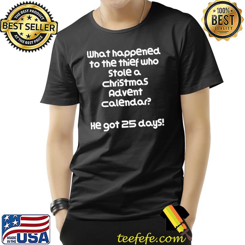 What Happened To The Thief Who Stole A Christmas Advent Calendar Shirt Unisex What Happened To The Thief Who Stole A Christmas Advent Calendar Shirt Unisex